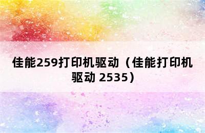 佳能259打印机驱动（佳能打印机驱动 2535）